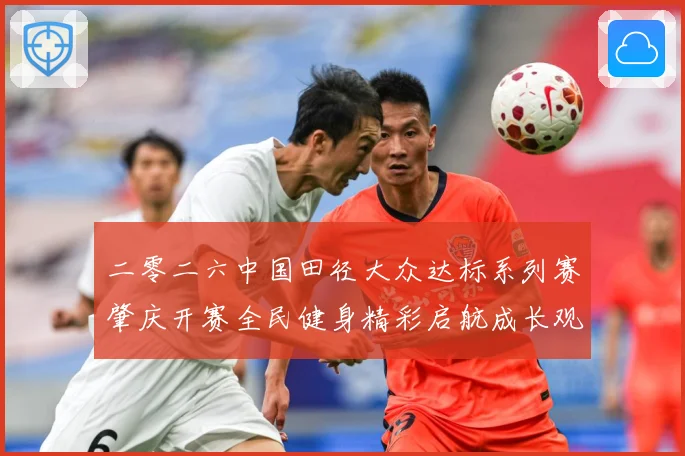 二零二六中国田径大众达标系列赛肇庆开赛全民健身精彩启航成长观察-深度解析