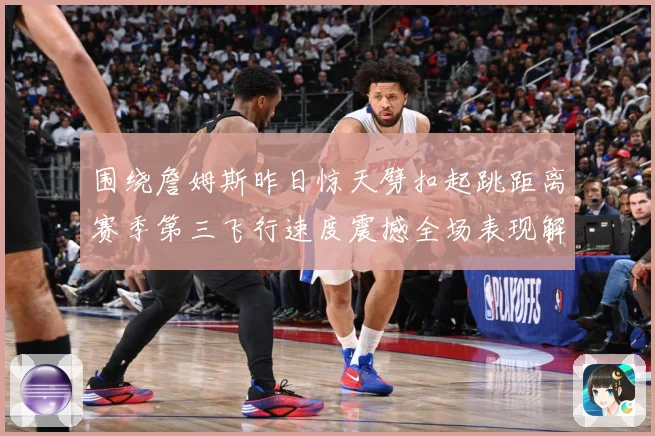 围绕詹姆斯昨日惊天劈扣起跳距离赛季第三飞行速度震撼全场表现解赛场复盘-深度解析