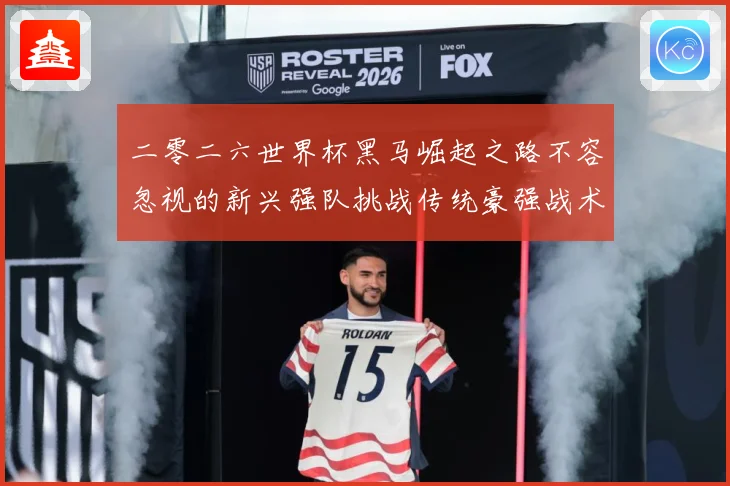 二零二六世界杯黑马崛起之路不容忽视的新兴强队挑战传统豪强战术观察-深度解析