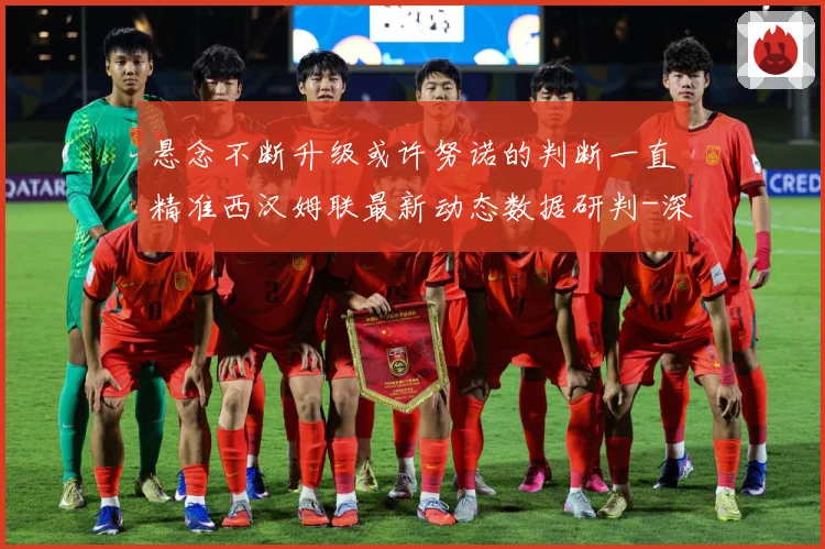 悬念不断升级或许努诺的判断一直精准西汉姆联最新动态数据研判-深度解析