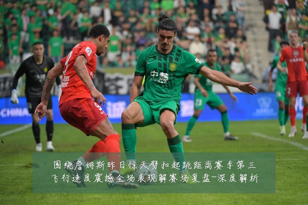 围绕詹姆斯昨日惊天劈扣起跳距离赛季第三飞行速度震撼全场表现解赛场复盘-深度解析
