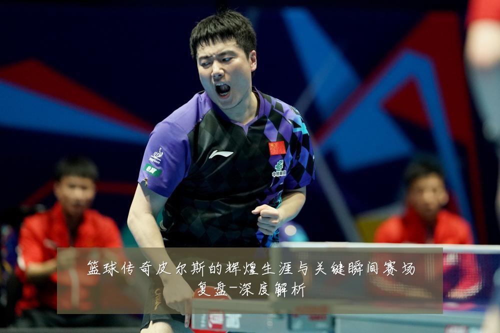 篮球传奇皮尔斯的辉煌生涯与关键瞬间赛场复盘-深度解析