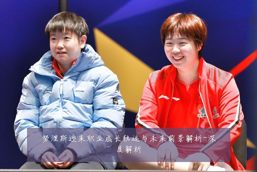 努涅斯迎来职业成长轨迹与未来前景解析-深度解析