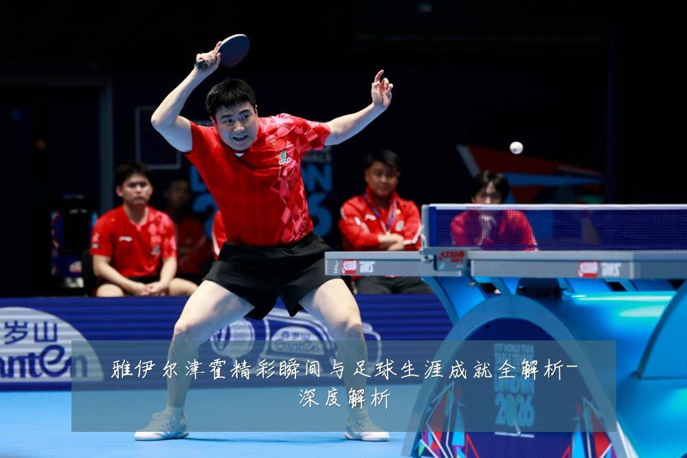 雅伊尔津霍精彩瞬间与足球生涯成就全解析-深度解析