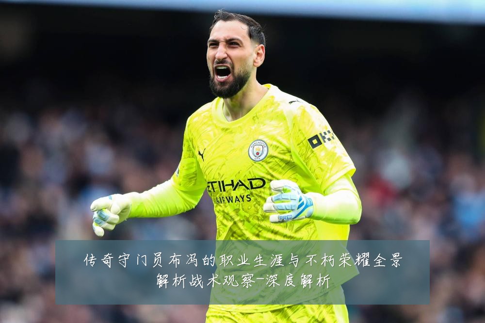 传奇守门员布冯的职业生涯与不朽荣耀全景解析战术观察-深度解析
