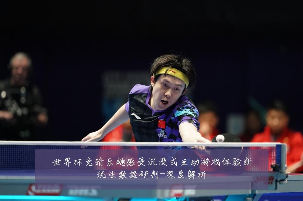 世界杯竞猜乐趣感受沉浸式互动游戏体验新玩法数据研判-深度解析